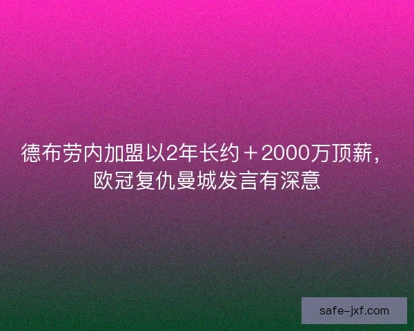 德布劳内加盟以2年长约+2000万顶薪,欧冠复仇曼城发言有深意 德布劳内加盟以2年长约+2000万顶薪,欧冠复仇曼城发言有深意