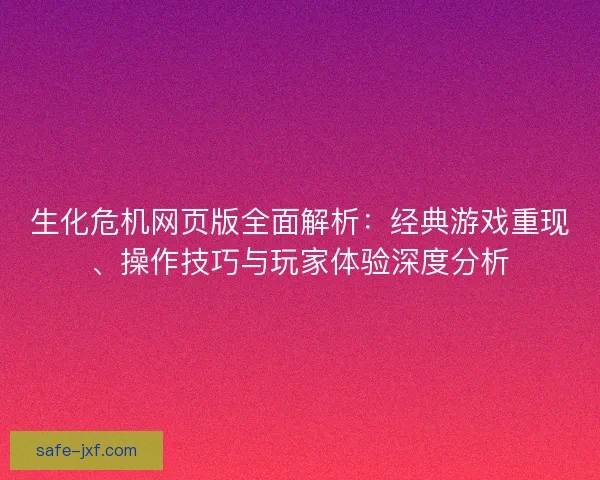 生化危机网页版全面解析:经典游戏重现、操作技巧与玩家体验深度分析 生化危机网页版全面解析:经典游戏重现、操作技巧与玩家体验深度分析