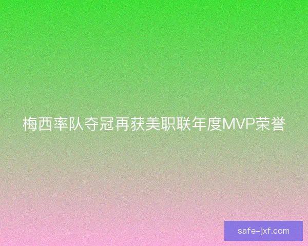 梅西率队夺冠再获美职联年度MVP荣誉