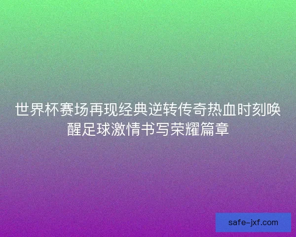 世界杯赛场再现经典逆转传奇热血时刻唤醒足球激情书写荣耀篇章